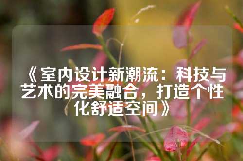《室内设计新潮流：科技与艺术的完美融合，打造个性化舒适空间》