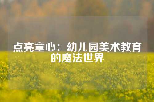 点亮童心：幼儿园美术教育的魔法世界