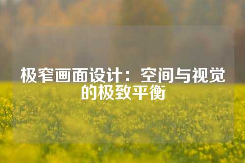 极窄画面设计：空间与视觉的极致平衡