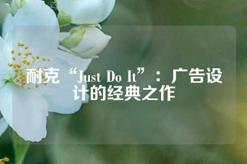 耐克“Just Do It”：广告设计的经典之作