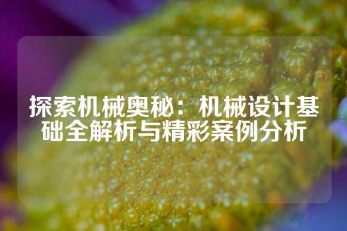 探索机械奥秘:机械设计基础全解析与精彩案例分析