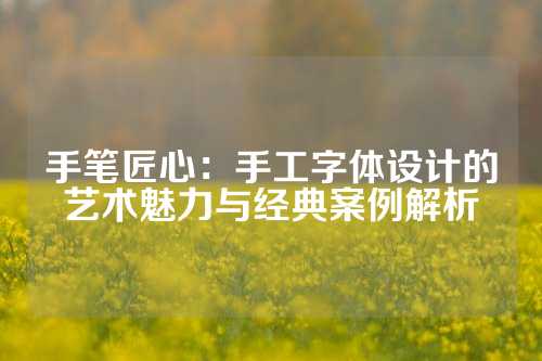 手笔匠心：手工字体设计的艺术魅力与经典案例解析