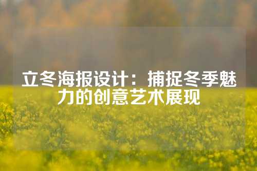 立冬海报设计:捕捉冬季魅力的创意艺术展现