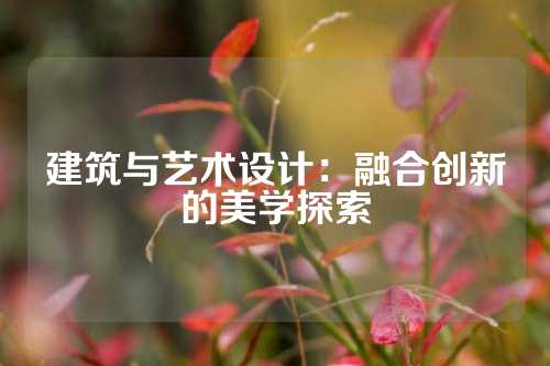 建筑与艺术设计：融合创新的美学探索
