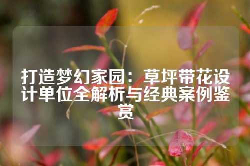 打造梦幻家园：草坪带花设计单位全解析与经典案例鉴赏