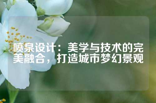 喷泉设计：美学与技术的完美融合，打造城市梦幻景观
