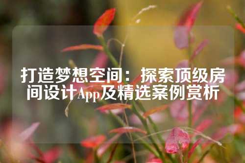 打造梦想空间：探索顶级房间设计App及精选案例赏析