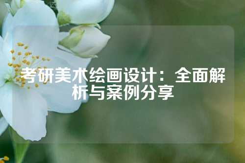 考研美术绘画设计：全面解析与案例分享