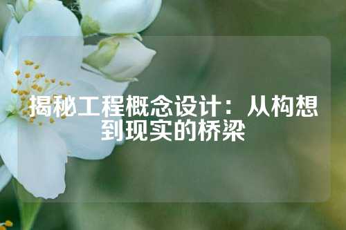 揭秘工程概念设计:从构想到现实的桥梁