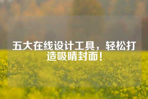 五大在线设计工具,轻松打造吸睛封面!