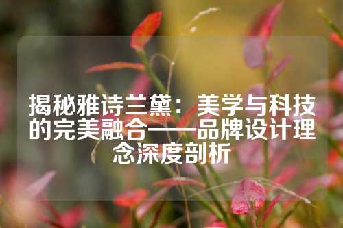 揭秘雅诗兰黛：美学与科技的完美融合——品牌设计理念深度剖析