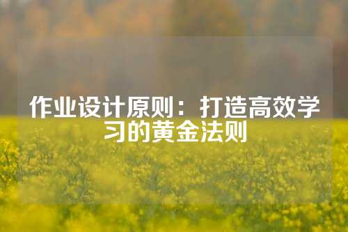 作业设计原则：打造高效学习的黄金法则