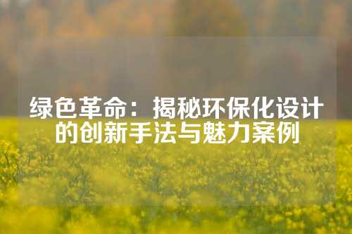 绿色革命：揭秘环保化设计的创新手法与魅力案例