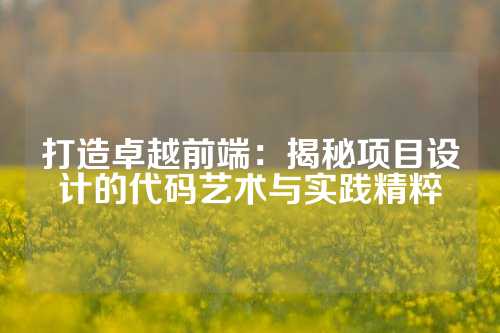 打造卓越前端：揭秘项目设计的代码艺术与实践精粹