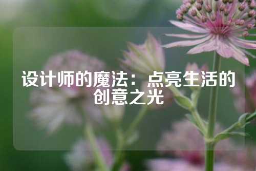 设计师的魔法:点亮生活的创意之光