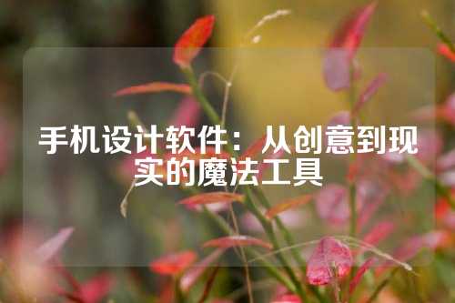 手机设计软件：从创意到现实的魔法工具