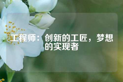 工程师：创新的工匠，梦想的实现者