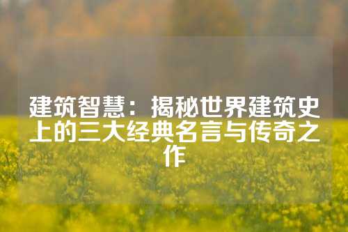 建筑智慧：揭秘世界建筑史上的三大经典名言与传奇之作