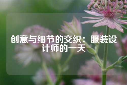 创意与细节的交织：服装设计师的一天