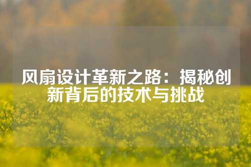 风扇设计革新之路：揭秘创新背后的技术与挑战