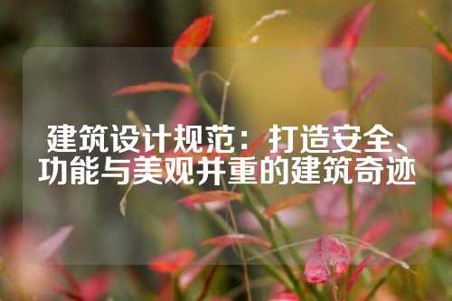 建筑设计规范:打造安全、功能与美观并重的建筑奇迹