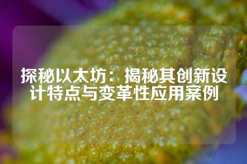 探秘以太坊：揭秘其创新设计特点与变革性应用案例