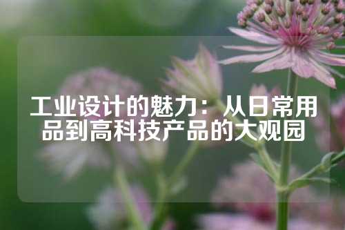 工业设计的魅力:从日常用品到高科技产品的大观园