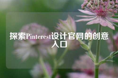 探索Pinterest设计官网的创意入口