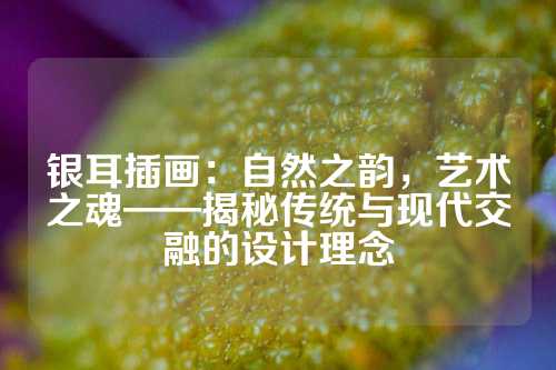 银耳插画：自然之韵，艺术之魂——揭秘传统与现代交融的设计理念