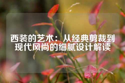西装的艺术：从经典剪裁到现代风尚的细腻设计解读