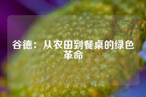 谷德：从农田到餐桌的绿色革命