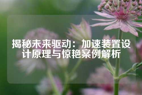 揭秘未来驱动：加速装置设计原理与惊艳案例解析