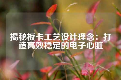 揭秘板卡工艺设计理念：打造高效稳定的电子心脏