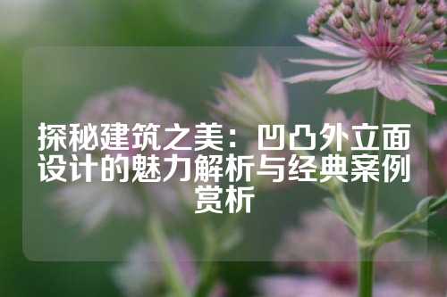 探秘建筑之美：凹凸外立面设计的魅力解析与经典案例赏析