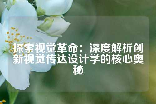 探索视觉革命：深度解析创新视觉传达设计学的核心奥秘
