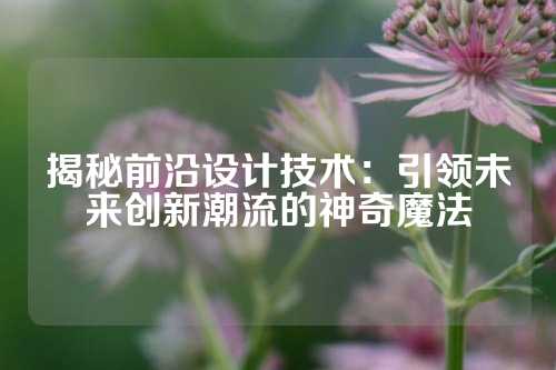 揭秘前沿设计技术：引领未来创新潮流的神奇魔法