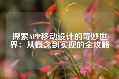 探索APP移动设计的奇妙世界:从概念到实现的全攻略