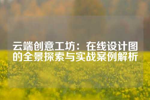云端创意工坊：在线设计图的全景探索与实战案例解析