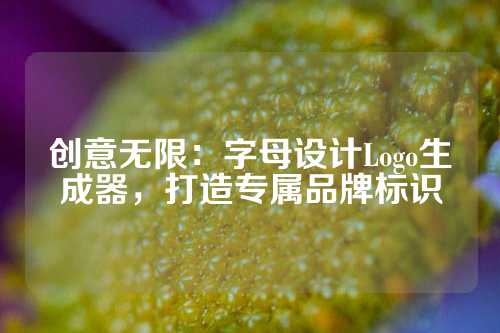 创意无限：字母设计Logo生成器，打造专属品牌标识