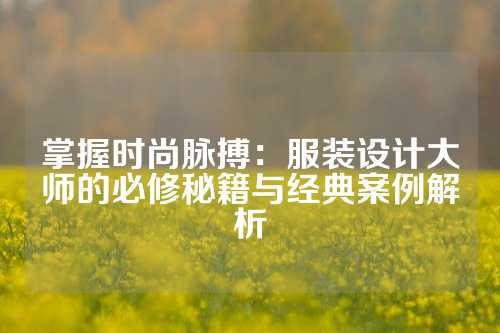 掌握时尚脉搏：服装设计大师的必修秘籍与经典案例解析