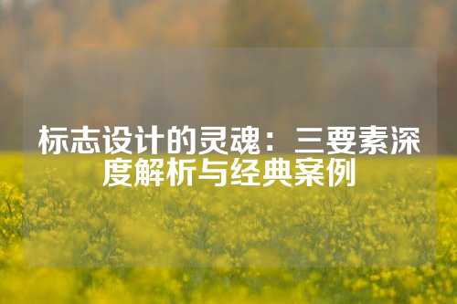 标志设计的灵魂：三要素深度解析与经典案例