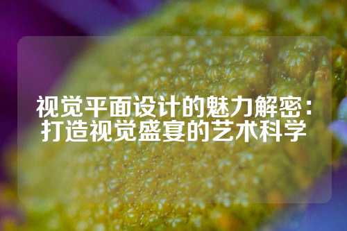 视觉平面设计的魅力解密：打造视觉盛宴的艺术科学