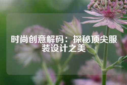 时尚创意解码：探秘顶尖服装设计之美