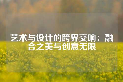 艺术与设计的跨界交响：融合之美与创意无限