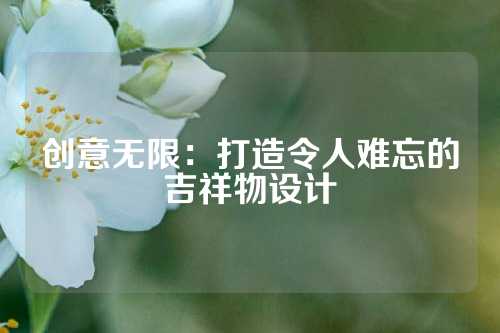 创意无限：打造令人难忘的吉祥物设计