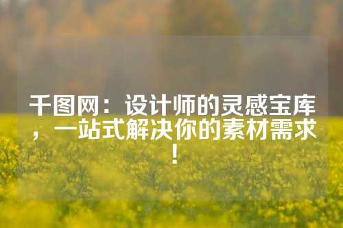 千图网：设计师的灵感宝库，一站式解决你的素材需求！