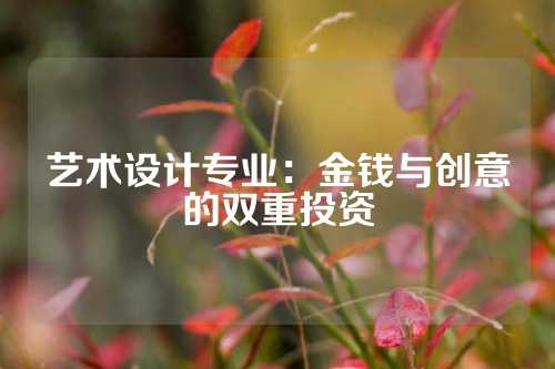 艺术设计专业：金钱与创意的双重投资
