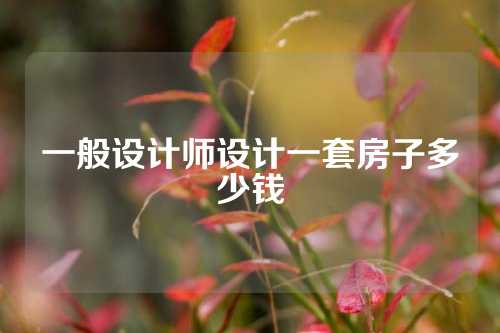 一般设计师设计一套房子多少钱