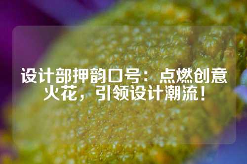 设计部押韵口号：点燃创意火花，引领设计潮流！