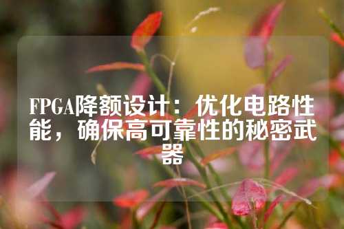FPGA降额设计：优化电路性能，确保高可靠性的秘密武器